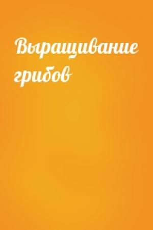 Обложка книги «Выращивание грибов»