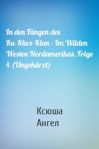 In den Fängen des Ku-Klux-Klan - Im Wilden Westen Nordamerikas, Folge 4 (Ungekürzt)