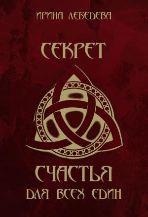 Обложка книги «Секрет счастья для всех един» — Ирина Лебедева