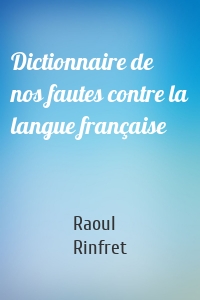 Dictionnaire de nos fautes contre la langue française