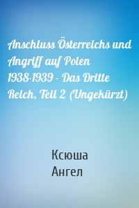 Anschluss Österreichs und Angriff auf Polen 1938-1939 - Das Dritte Reich, Teil 2 (Ungekürzt)