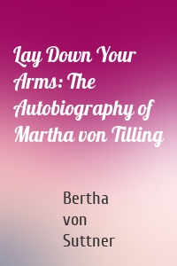 Lay Down Your Arms: The Autobiography of Martha von Tilling