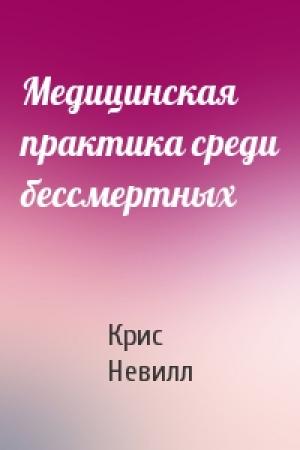 Обложка книги «Медицинская практика среди бессмертных» — Крис Невилл