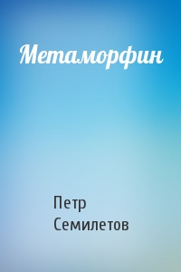 Петр Семилетов - Метаморфин