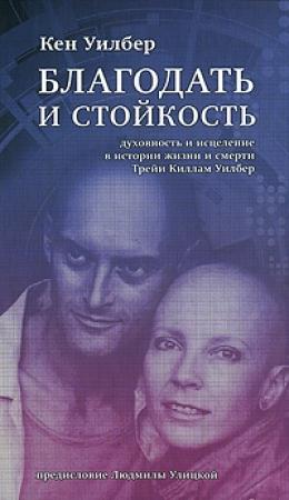 Обложка книги «Благодать и стойкость: Духовность и исцеление в истории жизни и смерти Трейи Кимам Уилбер» — Кен Уилбер