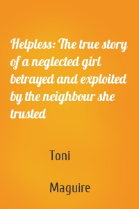 Helpless: The true story of a neglected girl betrayed and exploited by the neighbour she trusted