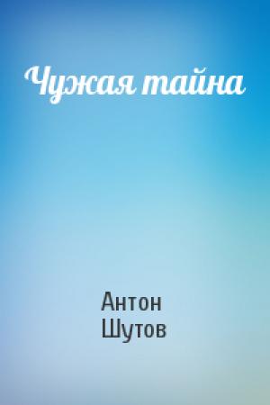 Обложка книги «Чужая тайна» — Антон Шутов