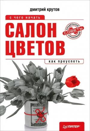 Обложка книги «Салон цветов: с чего начать, как преуспеть» — Дмитрий Крутов