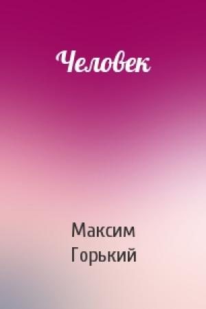 Обложка книги «Человек» — Максим Горький