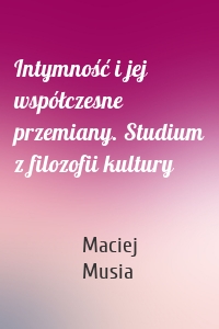 Intymność i jej współczesne przemiany. Studium z filozofii kultury