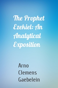 The Prophet Ezekiel: An Analytical Exposition