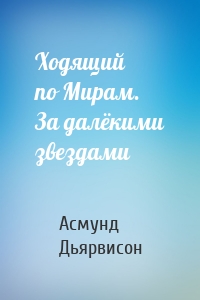 Ходящий по Мирам. За далёкими звездами