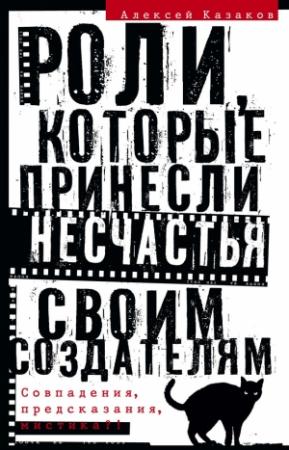 Обложка книги «Роли, которые принесли несчастья своим создателям. Совпадения, предсказания, мистика?!» — Алексей Казаков