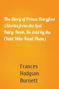 The Story of Prince Fairyfoot (Stories from the Lost Fairy-Book, Re-told by the Child Who Read Them)
