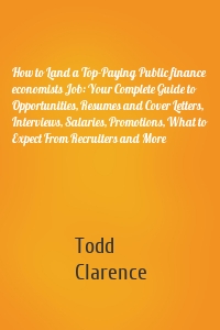 How to Land a Top-Paying Public finance economists Job: Your Complete Guide to Opportunities, Resumes and Cover Letters, Interviews, Salaries, Promotions, What to Expect From Recruiters and More