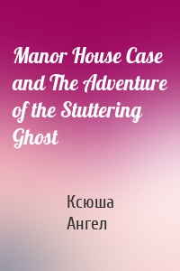 Manor House Case and The Adventure of the Stuttering Ghost