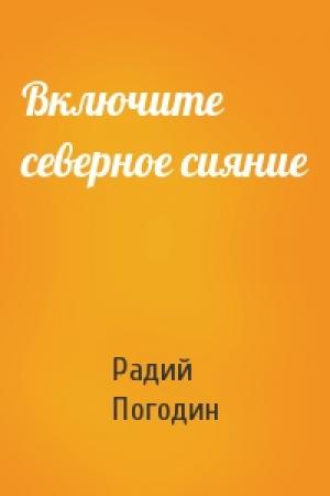 Обложка книги «Включите северное сияние» — Радий Погодин