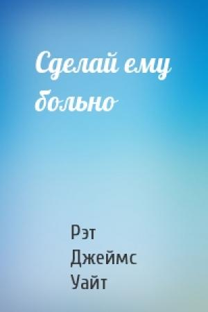 Обложка книги «Сделай ему больно» — Рэт Джеймс Уайт