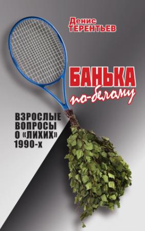Обложка книги «Банька по-белому. Взрослые вопросы о лихих 1990» — Денис Терентьев