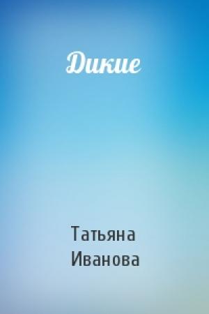 Обложка книги «Дикие» — Татьяна Иванова