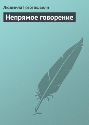 Обложка книги «Непрямое говорение» — Людмила Гоготишвили