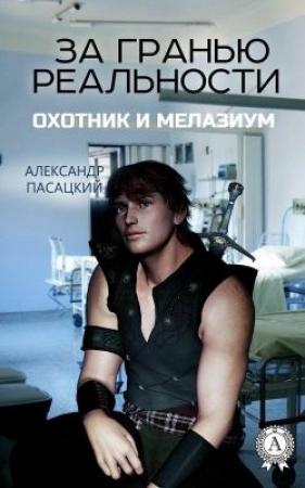 Обложка книги «За гранью реальности: Охотник и Мелазиум» — Александр Пасацкий