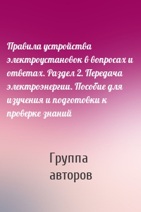 Правила устройства электроустановок в вопросах и ответах. Раздел 2. Передача электроэнергии. Пособие для изучения и подготовки к проверке знаний