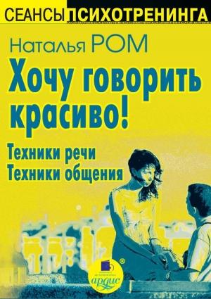 Обложка книги «Хочу говорить красиво! Техники речи. Техники общения» — Наталья Ром