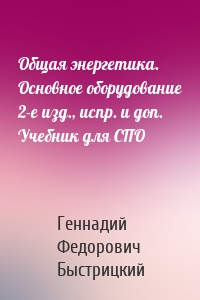 Общая энергетика. Основное оборудование 2-е изд., испр. и доп. Учебник для СПО