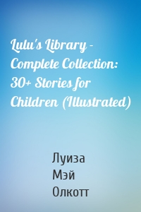 Lulu's Library - Complete Collection: 30+ Stories for Children (Illustrated)