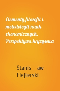 Elementy filozofii i metodologii nauk ekonomicznych. Perspektywa kryzysowa