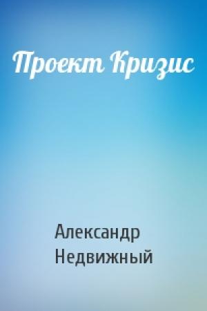 Обложка книги «Проект Кризис» — Александр Недвижный