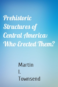 Prehistoric Structures of Central America: Who Erected Them?