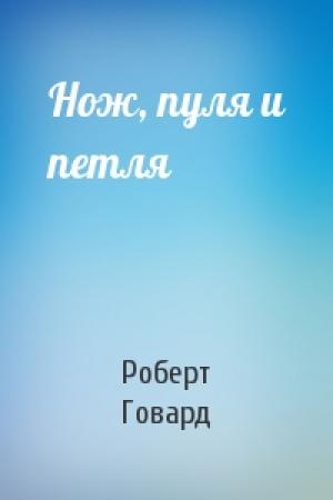 Обложка книги «Нож, пуля и петля» — Роберт Говард