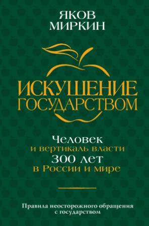Обложка книги «Искушение государством. Человек и вертикаль власти 300 лет в России и мире» — Яков Миркин