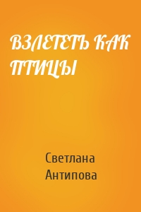 ВЗЛЕТЕТЬ КАК ПТИЦЫ