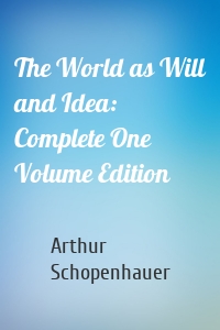 The World as Will and Idea: Complete One Volume Edition