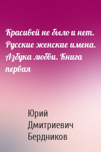 Красивей не было и нет. Русские женские имена. Азбука любви. Книга первая