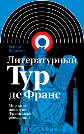 Обложка книги «Литературный тур де Франс. Мир книг накануне Французской революции» — Роберт Дарнтон