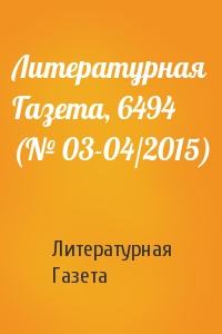 Литературная Газета - Литературная Газета, 6494 (№ 03-04/2015)