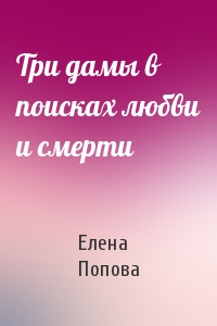 Елена Попова - Три дамы в поисках любви и смерти