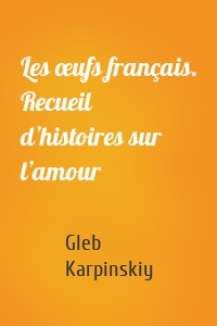 Les œufs français. Recueil d’histoires sur l’amour