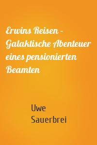 Erwins Reisen – Galaktische Abenteuer eines pensionierten Beamten