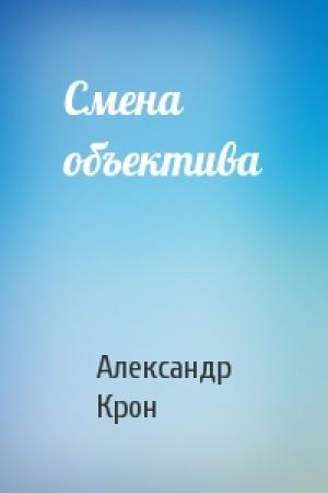 Обложка книги «Смена объектива» — Александр Крон