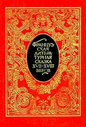 Обложка книги «Французская литературная сказка XVII – XVIII вв.» — Жак Казот, Шарль Перро, Жан-Жак Руссо, Вольтер, Мадам д’Онуа, Франсуа Пети де ля Круа, Катрин Бернар, Франсуа Фенелон, Анн Клод Филипп де Келюс, Луиза Левек, Жан де Лафонтен, Антуан Гамильтон, Шарль Пино Дюкло, Маргарита де Любер, Шарлотта де Ла Форс