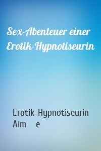 Sex-Abenteuer einer Erotik-Hypnotiseurin