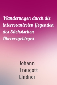 Wanderungen durch die interessantesten Gegenden des Sächsischen Obererzgebirges