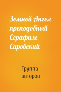 Земной Ангел преподобный Серафим Саровский