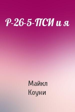 Обложка книги «Р-26-5-ПСИ и я» — Майкл Коуни