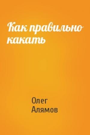 Обложка книги «Как правильно какать» — Олег Алямов